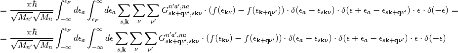 &= \frac{\pi\hbar}{\sqrt{M_{n'}}\sqrt{M_n}}  \int_{-\infty}^{\epsilon_F} d\epsilon_a\int_{\epsilon_F}^{\infty} d\epsilon_a \sum_{s,\mathbf{k}}\sum_{\nu}\sum_{\nu'} G_{s\mathbf{k+q}\nu',s\mathbf{k}\nu}^{n'a',na} \cdot(f(\epsilon_{\mathbf{k}\nu})-f(\epsilon_{\mathbf{k+q}\nu'}))\cdot\delta(\epsilon_a-\epsilon_{s\mathbf{k}\nu})\cdot\delta(\epsilon+\epsilon_a-\epsilon_{s\mathbf{k+q}\nu'})\cdot\epsilon \cdot\delta(-\epsilon) = \\
&= \frac{\pi\hbar}{\sqrt{M_{n'}}\sqrt{M_n}}  \int_{-\infty}^{\epsilon_F} d\epsilon_a\int_{-\infty}^{\infty} d\epsilon \sum_{s,\mathbf{k}}\sum_{\nu}\sum_{\nu'} G_{s\mathbf{k+q}\nu',s\mathbf{k}\nu}^{n'a',na} \cdot(f(\epsilon_{\mathbf{k}\nu})-f(\epsilon_{\mathbf{k+q}\nu'}))\cdot\delta(\epsilon_a-\epsilon_{s\mathbf{k}\nu})\cdot\delta(\epsilon+\epsilon_a-\epsilon_{s\mathbf{k+q}\nu'})\cdot\epsilon \cdot\delta(-\epsilon)