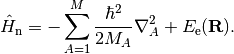 \hat{H}_{\mathrm{n}} = -\sum_{A=1}^M\frac{\hbar^2}{2M_A}\nabla_A^2  + E_{\mathrm{e}}(\mathbf{R}) .